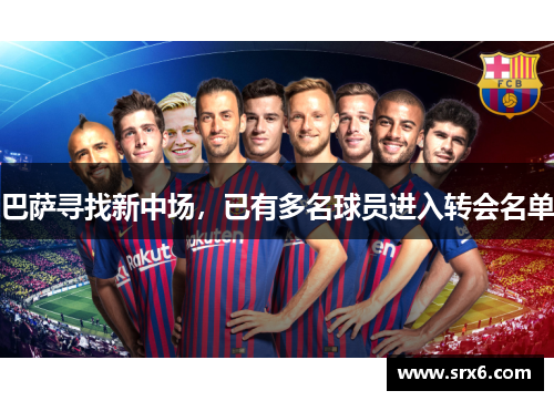 巴萨寻找新中场，已有多名球员进入转会名单