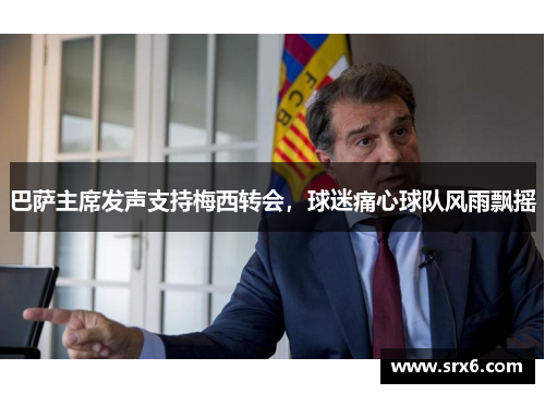 巴萨主席发声支持梅西转会，球迷痛心球队风雨飘摇