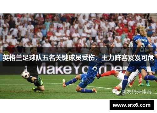 英格兰足球队五名关键球员受伤，主力阵容岌岌可危