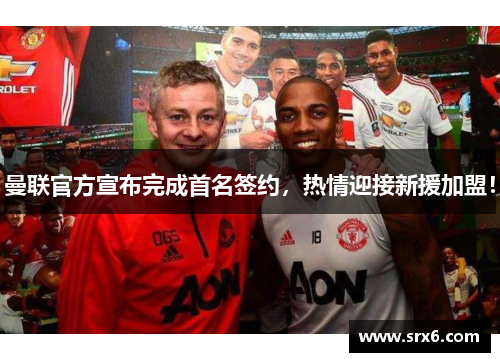 曼联官方宣布完成首名签约，热情迎接新援加盟！