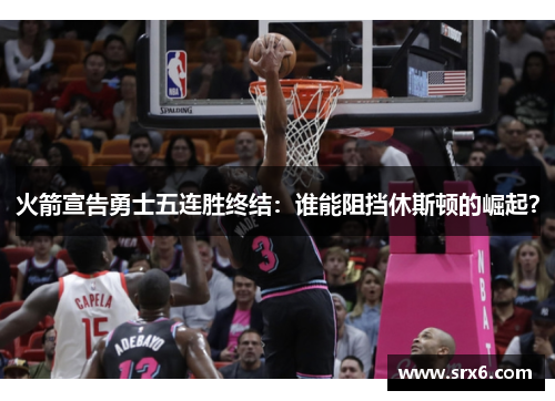 火箭宣告勇士五连胜终结：谁能阻挡休斯顿的崛起？