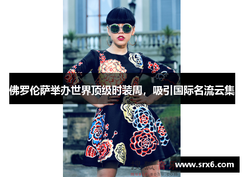 佛罗伦萨举办世界顶级时装周，吸引国际名流云集