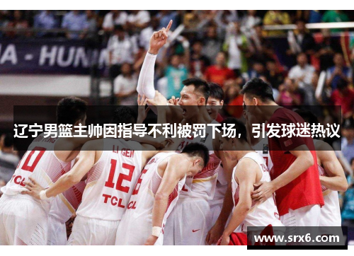辽宁男篮主帅因指导不利被罚下场，引发球迷热议