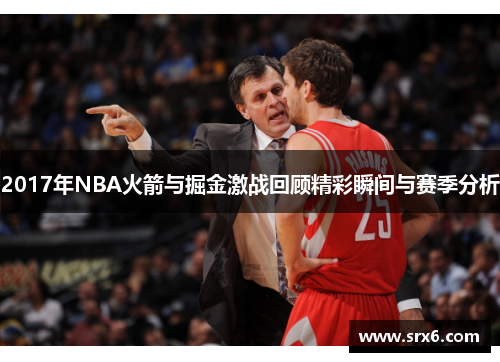2017年NBA火箭与掘金激战回顾精彩瞬间与赛季分析