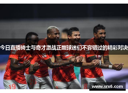今日直播骑士与奇才激战正酣球迷们不容错过的精彩对决