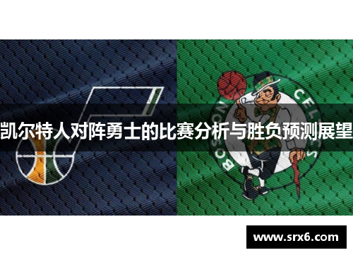 凯尔特人对阵勇士的比赛分析与胜负预测展望