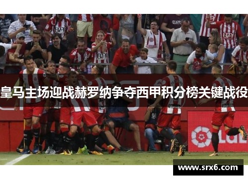 皇马主场迎战赫罗纳争夺西甲积分榜关键战役