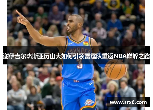 谢伊吉尔杰斯亚历山大如何引领雷霆队重返NBA巅峰之路