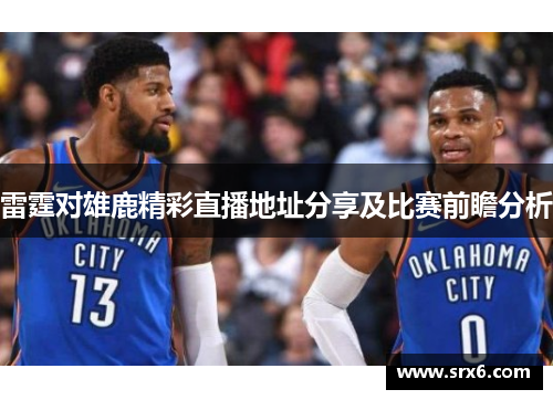 雷霆对雄鹿精彩直播地址分享及比赛前瞻分析