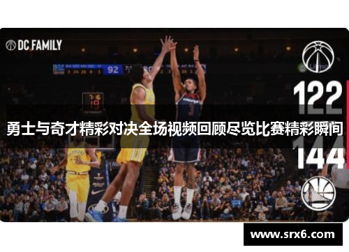 勇士与奇才精彩对决全场视频回顾尽览比赛精彩瞬间